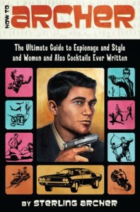 How to Archer: The Ultimate Guide to Espionage, Style, Women, and Cocktails Ever Written by Sterling Archer