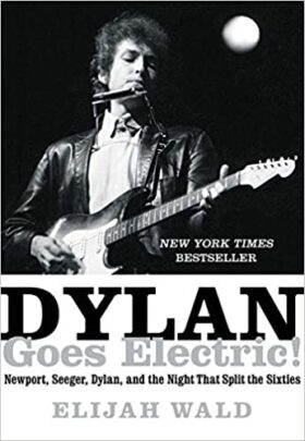 Dylan Goes Electric Newport Seeger Dylan and the Night That Split the Sixties Elijah Wald